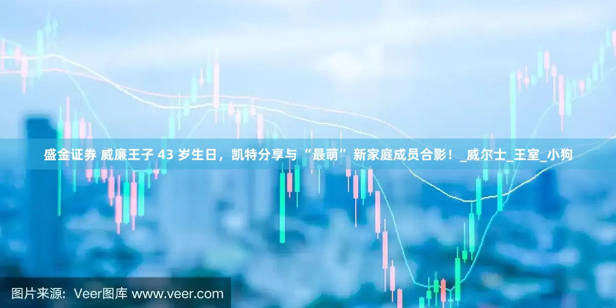 盛金证券 威廉王子 43 岁生日，凯特分享与 “最萌” 新家庭成员合影！_威尔士_王室_小狗