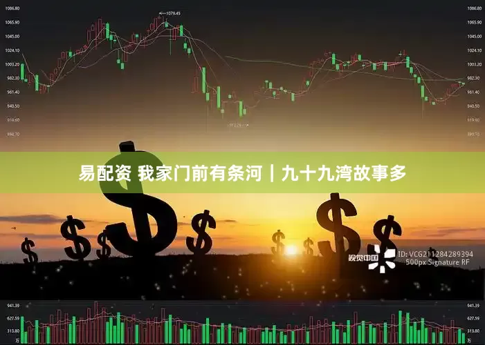 易配资 我家门前有条河｜九十九湾故事多