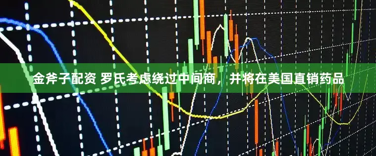 金斧子配资 罗氏考虑绕过中间商，并将在美国直销药品