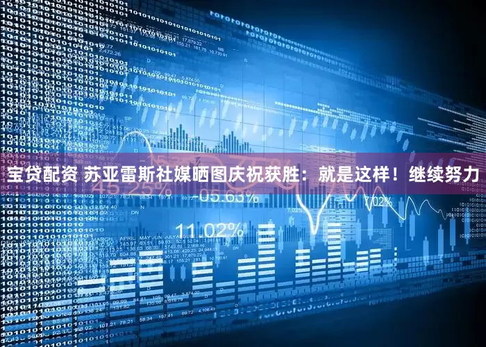 宝贷配资 苏亚雷斯社媒晒图庆祝获胜：就是这样！继续努力