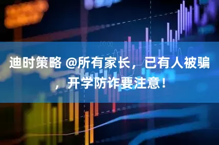 迪时策略 @所有家长，已有人被骗，开学防诈要注意！