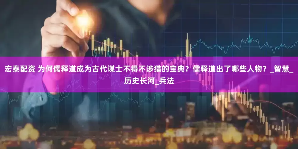 宏泰配资 为何儒释道成为古代谋士不得不涉猎的宝典？儒释道出了哪些人物？_智慧_历史长河_兵法