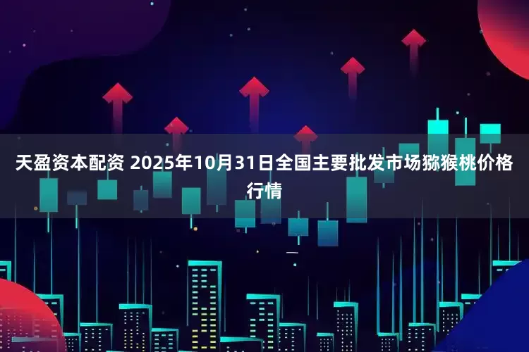 天盈资本配资 2025年10月31日全国主要批发市场猕猴桃价格行情