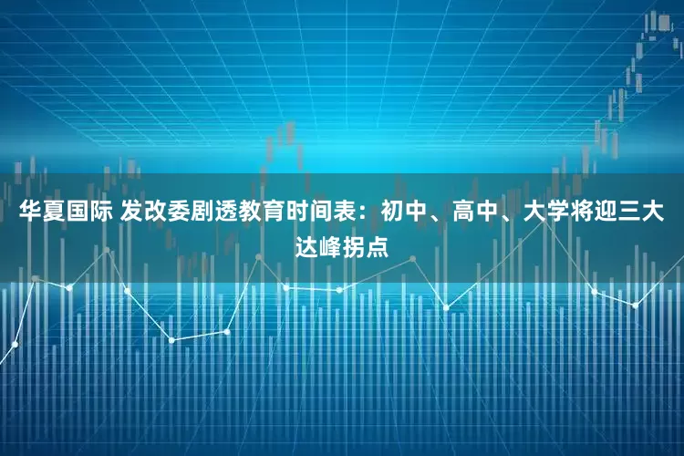 华夏国际 发改委剧透教育时间表：初中、高中、大学将迎三大达峰拐点